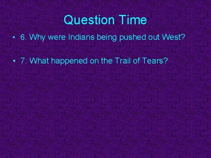 Question Time • 6. Why were Indians being pushed out West? • 7. What