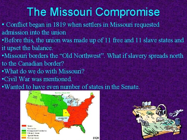 The Missouri Compromise • Conflict began in 1819 when settlers in Missouri requested admission