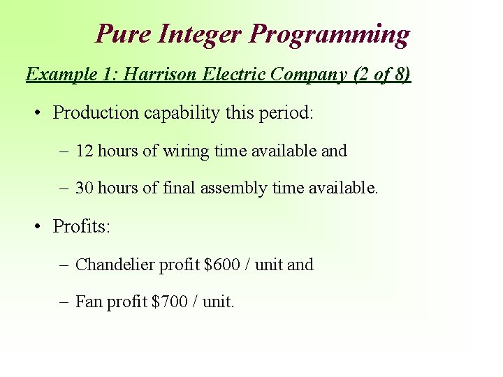 Pure Integer Programming Example 1: Harrison Electric Company (2 of 8) • Production capability