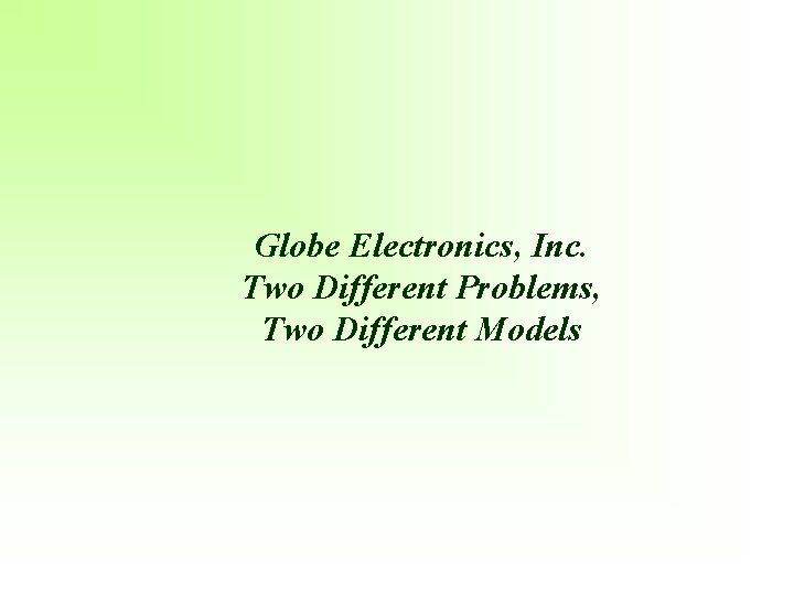 Globe Electronics, Inc. Two Different Problems, Two Different Models 