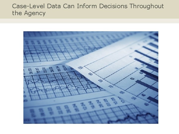 Case-Level Data Can Inform Decisions Throughout the Agency 