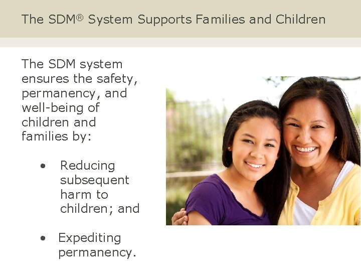The SDM® System Supports Families and Children The SDM system ensures the safety, permanency,