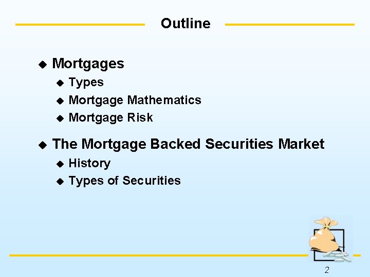 Outline u Mortgages Types u Mortgage Mathematics u Mortgage Risk u u The Mortgage