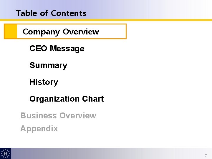 Table of Contents Company Overview CEO Message Summary History Organization Chart Business Overview Appendix