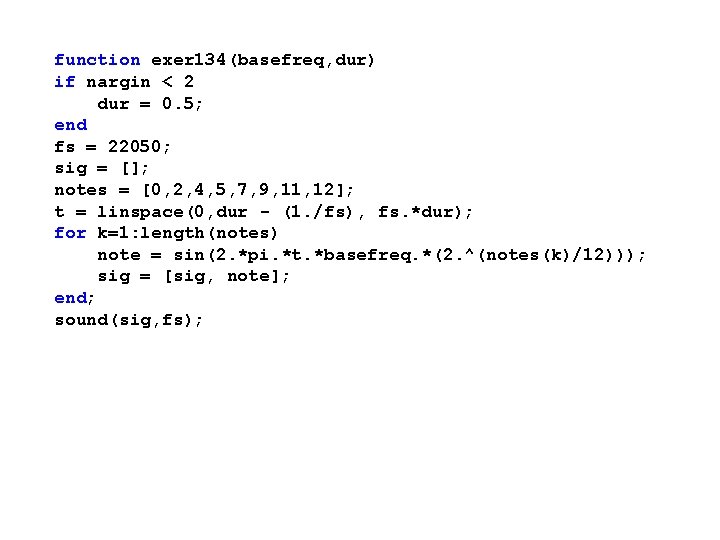 function exer 134(basefreq, dur) if nargin < 2 dur = 0. 5; end fs