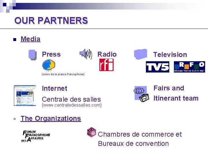 OUR PARTNERS n Media Press Radio Television (union de la presse francophone) Internet Centrale