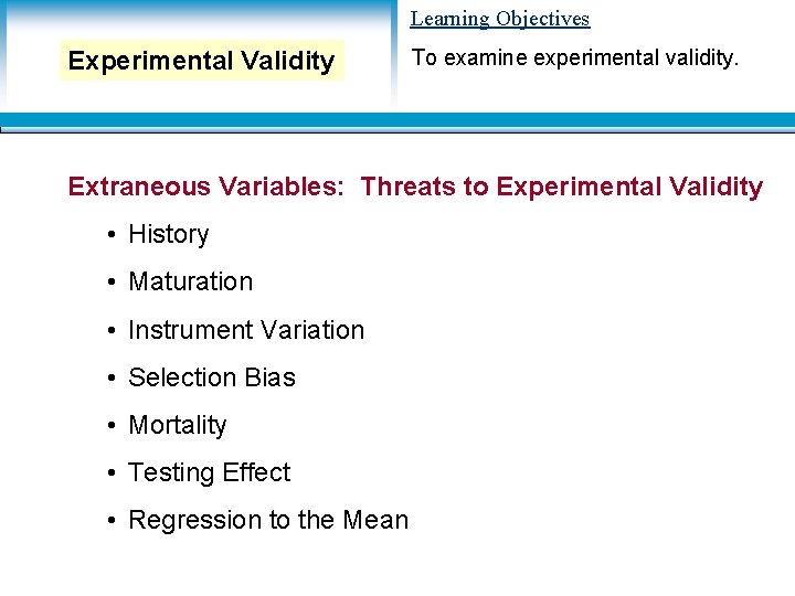 Learning Objectives Experimental Validity To examine experimental validity. Extraneous Variables: Threats to Experimental Validity