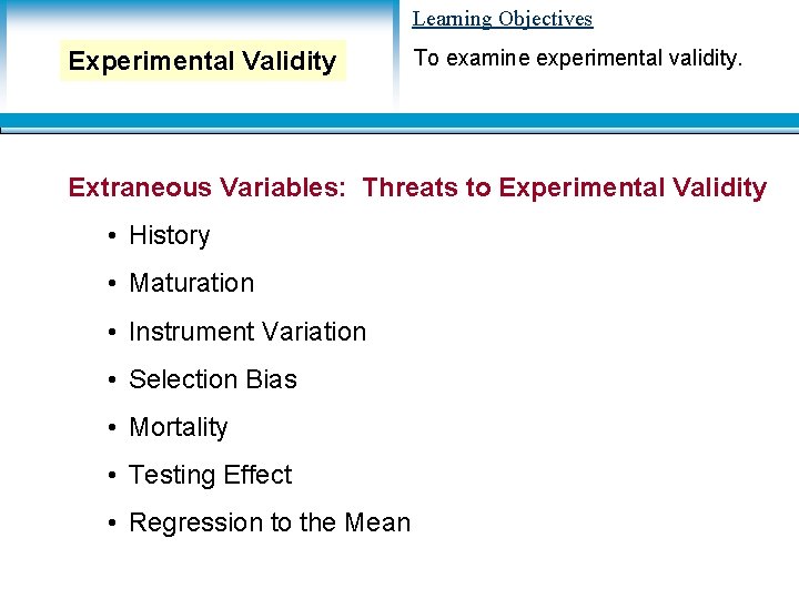 Learning Objectives Experimental Validity To examine experimental validity. Extraneous Variables: Threats to Experimental Validity Learning Objectives Experimental Validity To examine experimental validity. Extraneous Variables: Threats to Experimental Validity