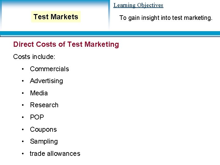 Learning Objectives Test Markets Direct Costs of Test Marketing Costs include: • Commercials •