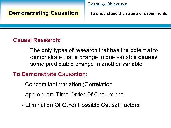 Learning Objectives Demonstrating Causation To understand the nature of experiments. Causal Research: The only