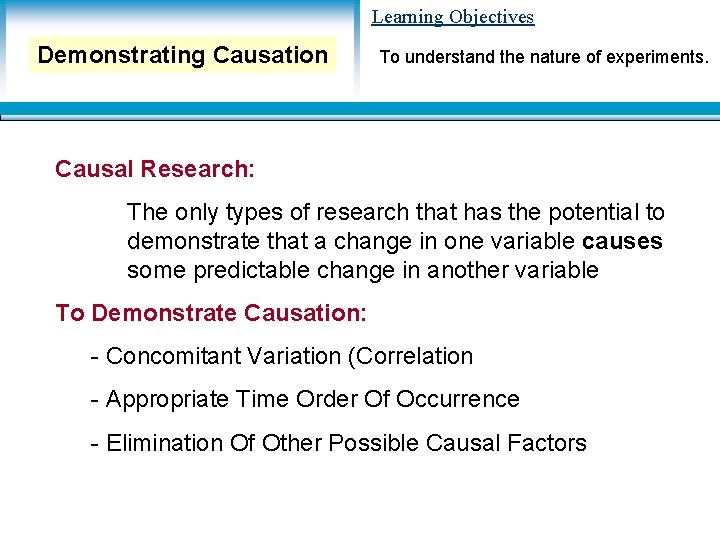 Learning Objectives Demonstrating Causation To understand the nature of experiments. Causal Research: The only Learning Objectives Demonstrating Causation To understand the nature of experiments. Causal Research: The only