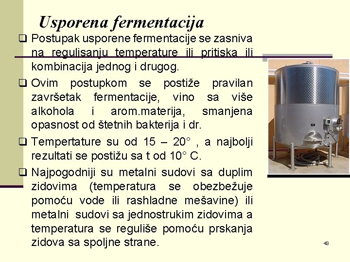 Usporena fermentacija q Postupak usporene fermentacije se zasniva na regulisanju temperature ili pritiska ili