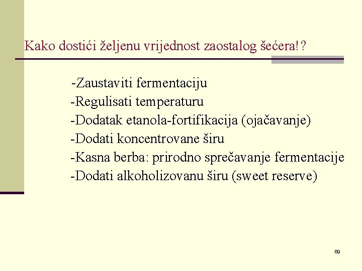 Kako dostići željenu vrijednost zaostalog šećera!? Zaustaviti fermentaciju -Regulisati temperaturu -Dodatak etanola-fortifikacija (ojačavanje) -Dodati