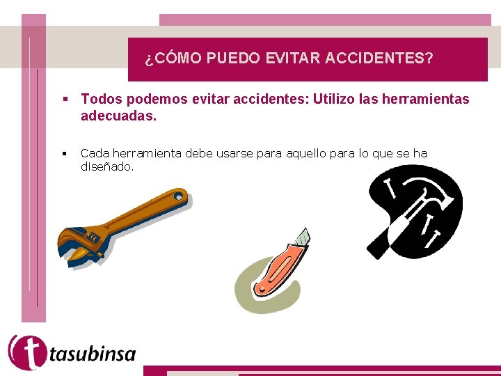 ¿CÓMO PUEDO EVITAR ACCIDENTES? § Todos podemos evitar accidentes: Utilizo las herramientas adecuadas. §