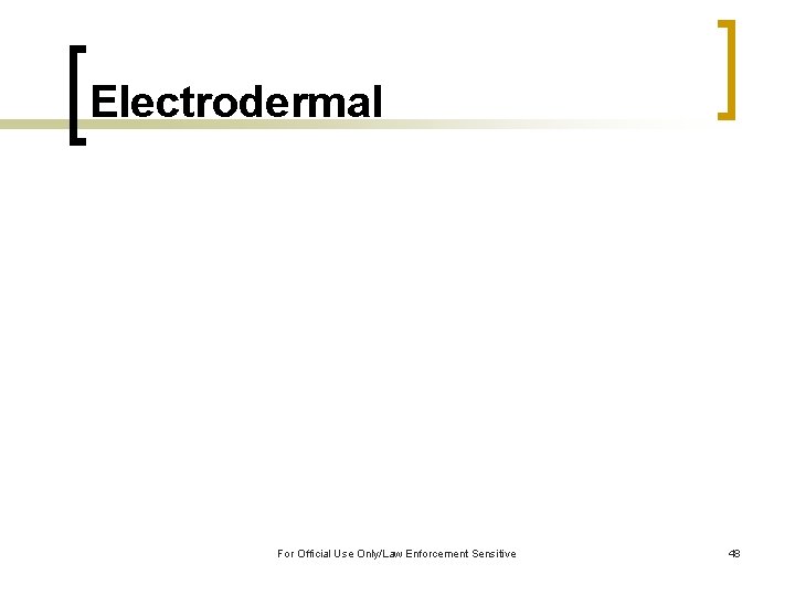 Electrodermal For Official Use Only/Law Enforcement Sensitive 48 