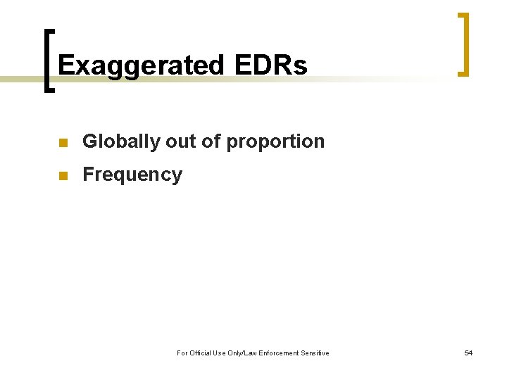 Exaggerated EDRs n Globally out of proportion n Frequency For Official Use Only/Law Enforcement