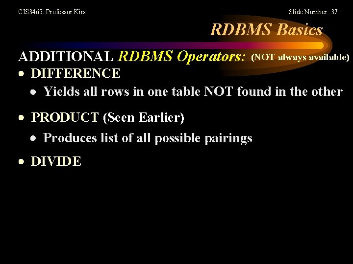 CIS 3465: Professor Kirs Slide Number: 37 RDBMS Basics ADDITIONAL RDBMS Operators: (NOT always