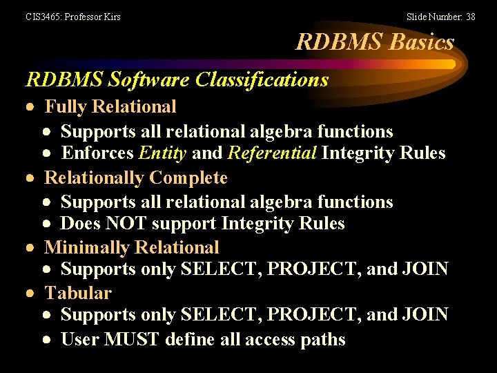 CIS 3465: Professor Kirs Slide Number: 38 RDBMS Basics RDBMS Software Classifications Fully Relational