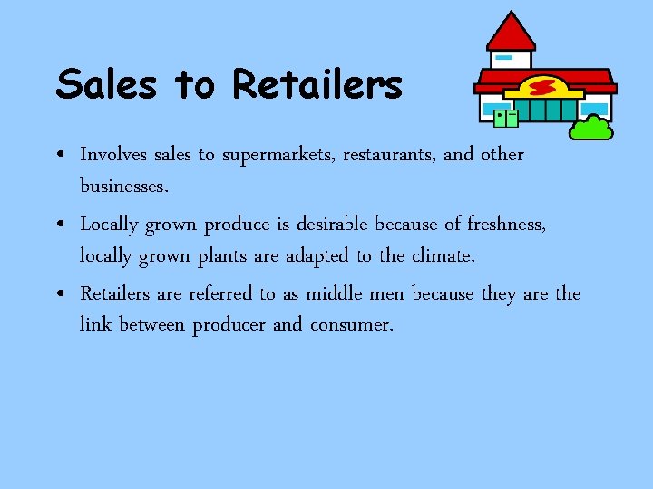 Sales to Retailers • Involves sales to supermarkets, restaurants, and other businesses. • Locally