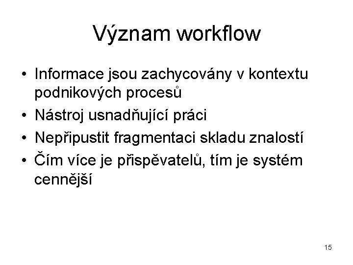 Význam workflow • Informace jsou zachycovány v kontextu podnikových procesů • Nástroj usnadňující práci