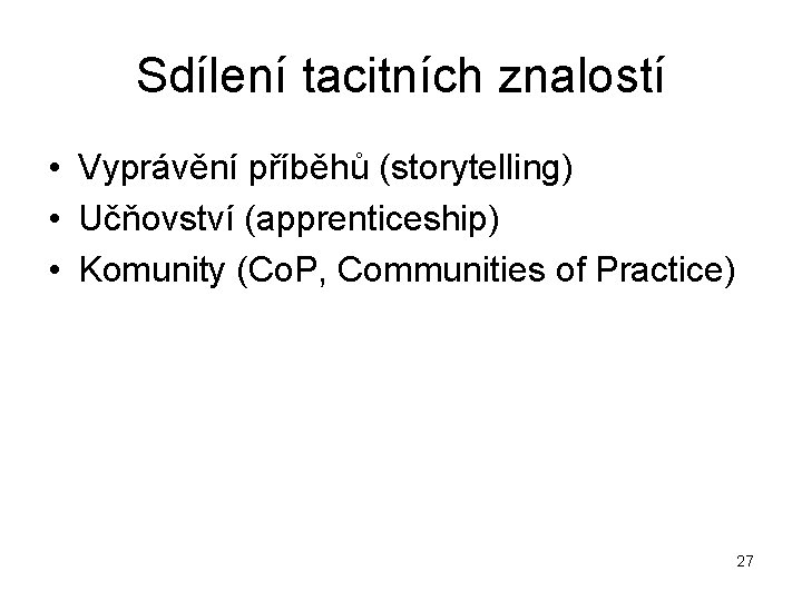 Sdílení tacitních znalostí • Vyprávění příběhů (storytelling) • Učňovství (apprenticeship) • Komunity (Co. P,