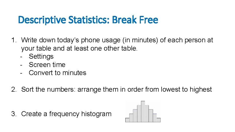 Descriptive Statistics: Break Free 1. Write down today’s phone usage (in minutes) of each