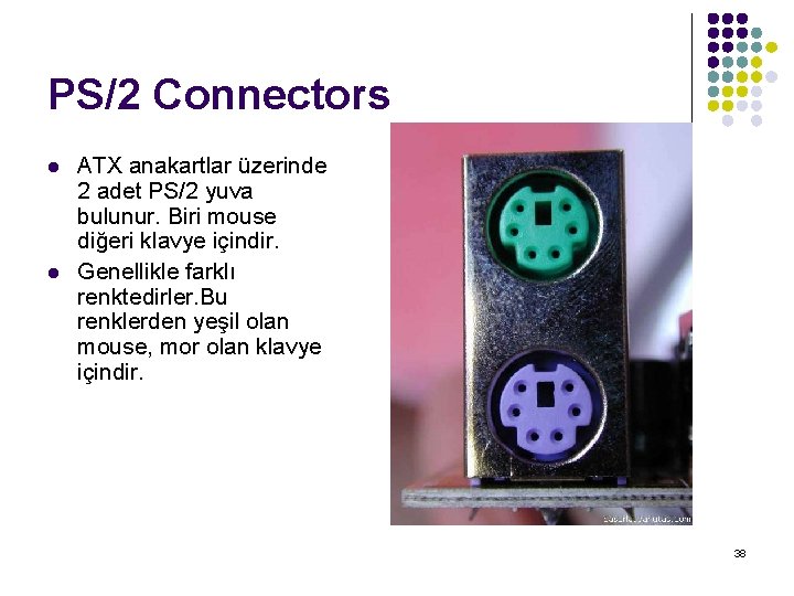 PS/2 Connectors l l ATX anakartlar üzerinde 2 adet PS/2 yuva bulunur. Biri mouse