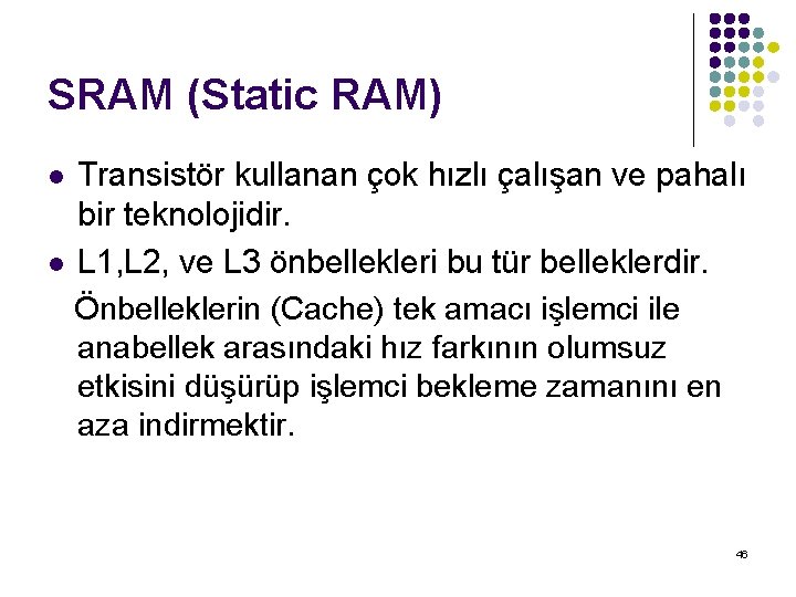 SRAM (Static RAM) Transistör kullanan çok hızlı çalışan ve pahalı bir teknolojidir. l L