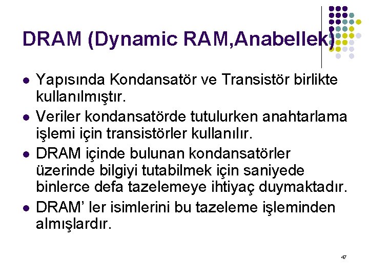 DRAM (Dynamic RAM, Anabellek) l l Yapısında Kondansatör ve Transistör birlikte kullanılmıştır. Veriler kondansatörde