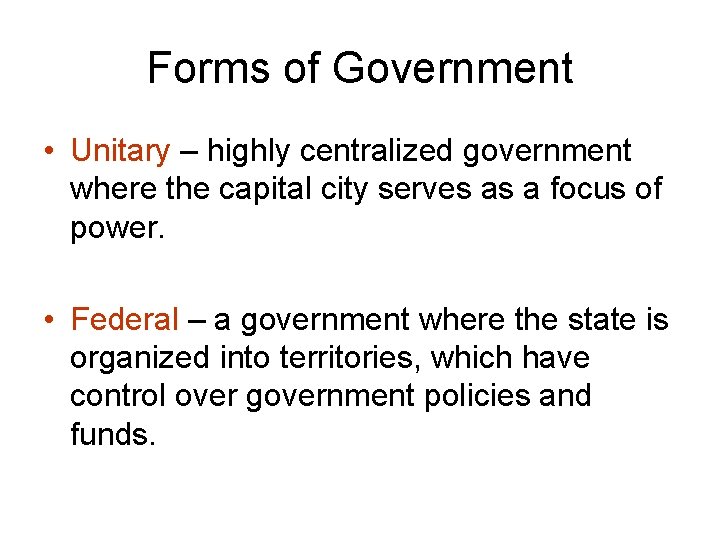Forms of Government • Unitary – highly centralized government where the capital city serves