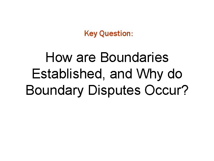 Key Question: How are Boundaries Established, and Why do Boundary Disputes Occur? 