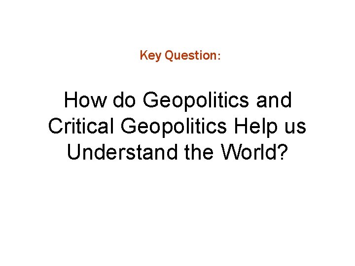 Key Question: How do Geopolitics and Critical Geopolitics Help us Understand the World? 
