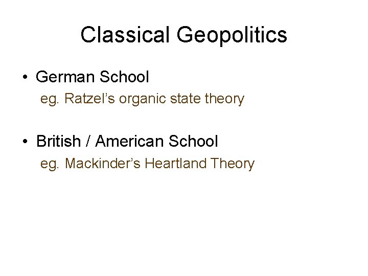 Classical Geopolitics • German School eg. Ratzel’s organic state theory • British / American