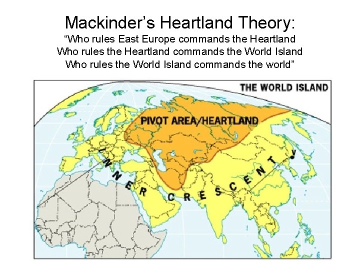 Mackinder’s Heartland Theory: “Who rules East Europe commands the Heartland Who rules the Heartland