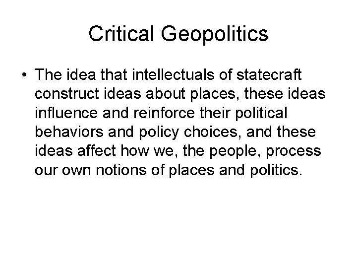 Critical Geopolitics • The idea that intellectuals of statecraft construct ideas about places, these