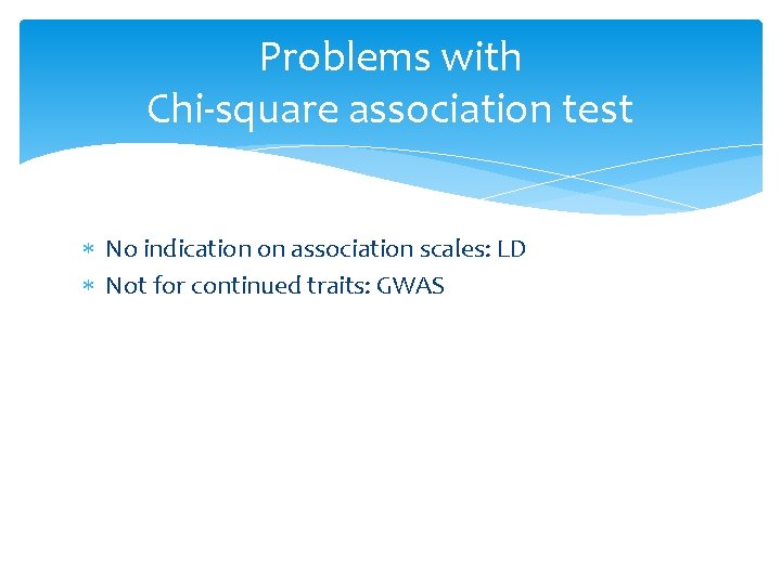 Problems with Chi-square association test No indication on association scales: LD Not for continued