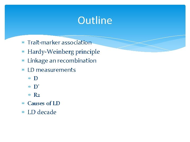 Outline Trait-marker association Hardy-Weinberg principle Linkage an recombination LD measurements D D’ R 2