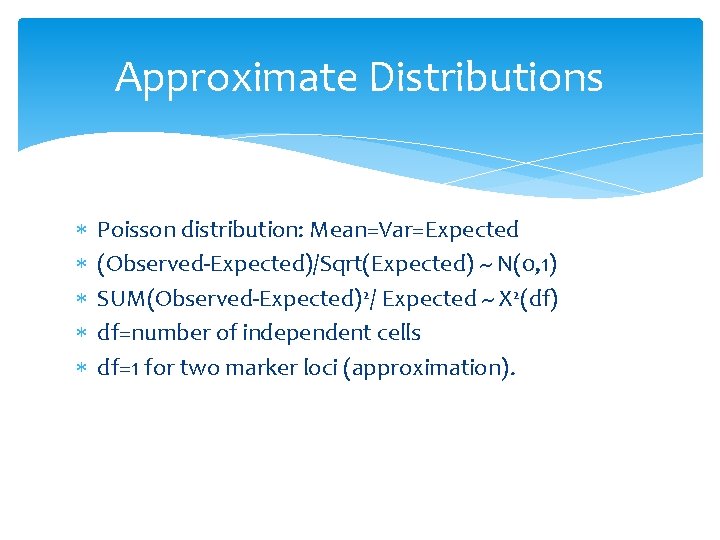 Approximate Distributions Poisson distribution: Mean=Var=Expected (Observed-Expected)/Sqrt(Expected) ~ N(0, 1) SUM(Observed-Expected)2/ Expected ~ X 2(df)