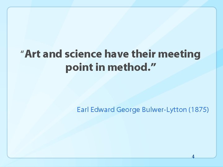 “Art and science have their meeting point in method. ” Earl Edward George Bulwer-Lytton