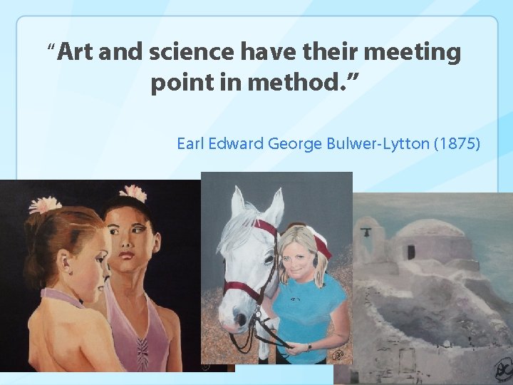 “Art and science have their meeting point in method. ” Earl Edward George Bulwer-Lytton