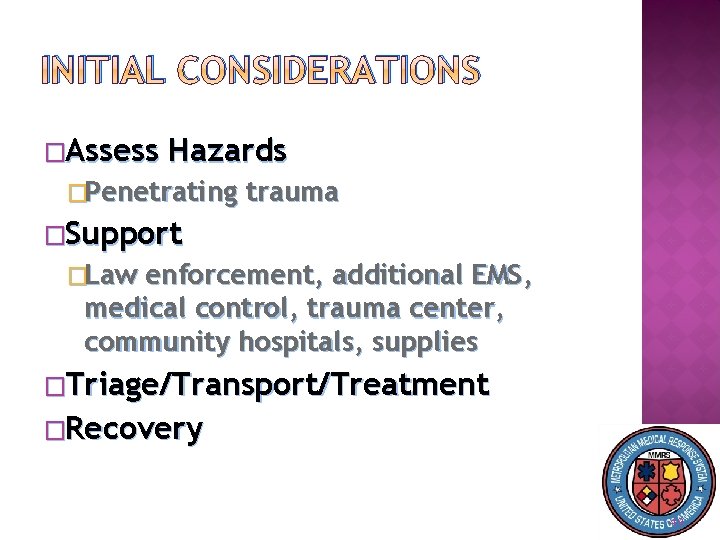 INITIAL CONSIDERATIONS �Assess Hazards �Penetrating trauma �Support �Law enforcement, additional EMS, medical control, trauma