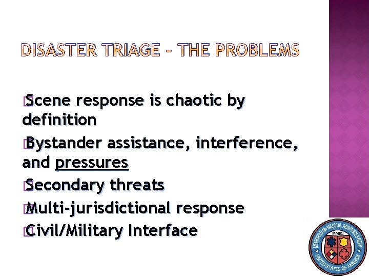 DISASTER TRIAGE – THE PROBLEMS � Scene response is chaotic by definition � Bystander