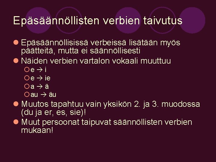 Epäsäännöllisten verbien taivutus l Epäsäännöllisissä verbeissä lisätään myös päätteitä, mutta ei säännöllisesti l Näiden