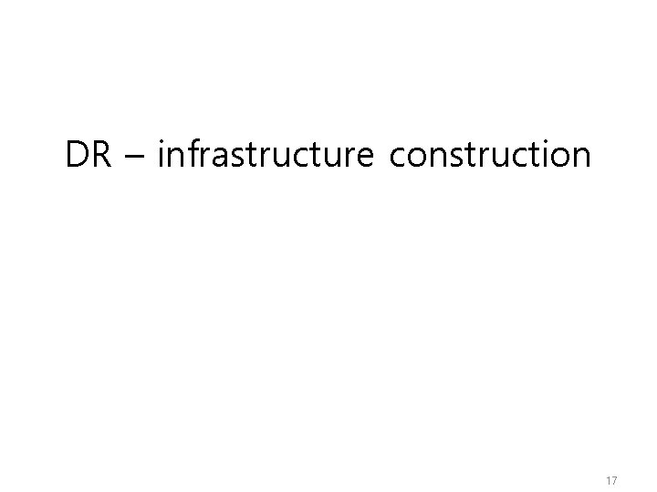 DR – infrastructure construction 17 