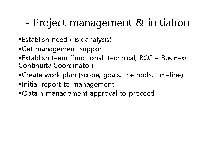 I - Project management & initiation §Establish need (risk analysis) §Get management support §Establish