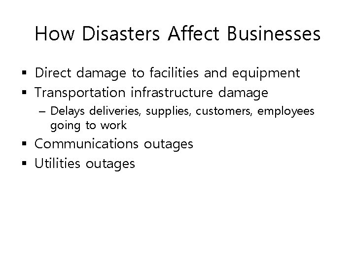 How Disasters Affect Businesses § Direct damage to facilities and equipment § Transportation infrastructure