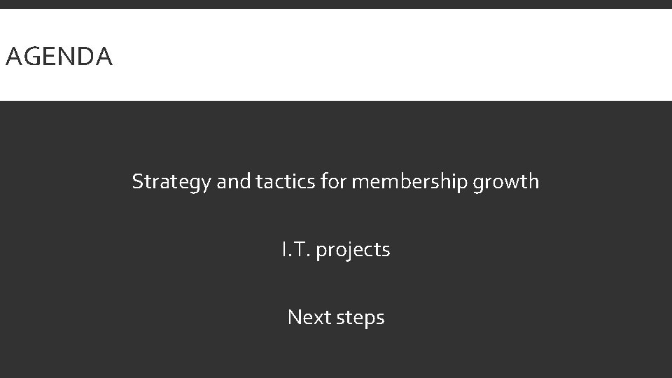 AGENDA Strategy and tactics for membership growth I. T. projects Next steps 