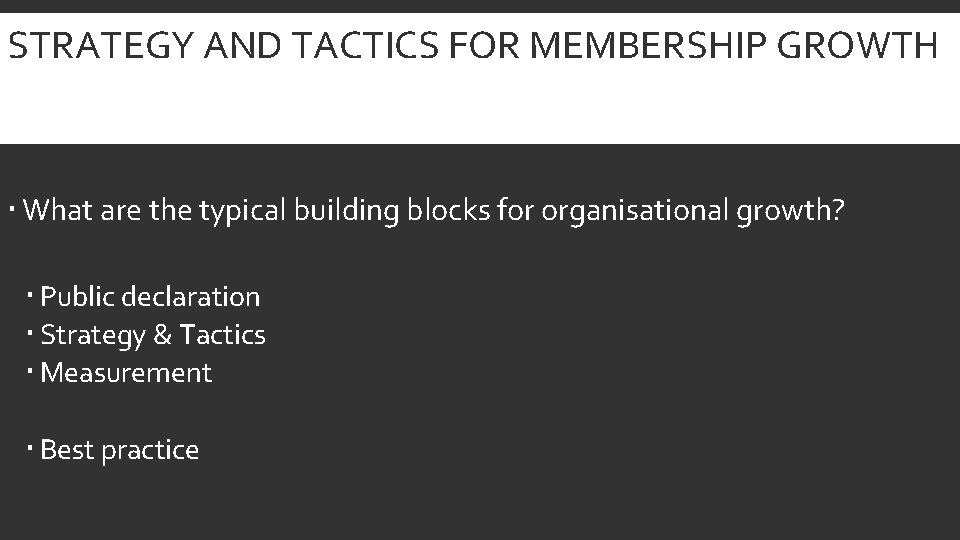 STRATEGY AND TACTICS FOR MEMBERSHIP GROWTH What are the typical building blocks for organisational