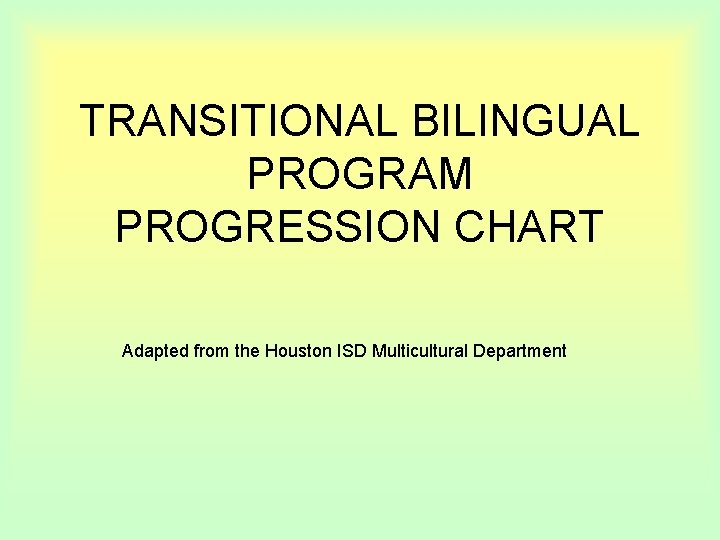 TRANSITIONAL BILINGUAL PROGRAM PROGRESSION CHART Adapted from the Houston ISD Multicultural Department 