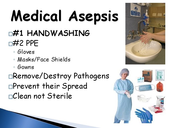Medical Asepsis �#1 HANDWASHING �#2 PPE ◦ Gloves ◦ Masks/Face Shields ◦ Gowns �Remove/Destroy
